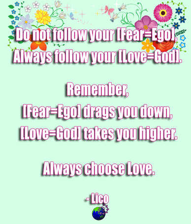 関連ツイートを開きます 5 Do not follow your Fear Ego Always follow your Love God Remember Fear Ego drags you down Love God takes you higher Always choose Love Lico