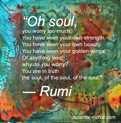 Oh soul you worry too much You have seen your own golden wings Rumi
